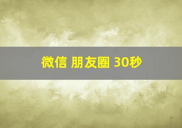 微信 朋友圈 30秒